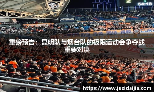重磅预告：昆明队与烟台队的极限运动会争夺战重要对决