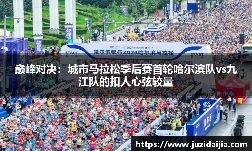 巅峰对决：城市马拉松季后赛首轮哈尔滨队vs九江队的扣人心弦较量
