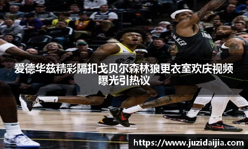 爱德华兹精彩隔扣戈贝尔森林狼更衣室欢庆视频曝光引热议