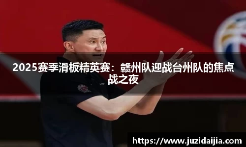 2025赛季滑板精英赛：赣州队迎战台州队的焦点战之夜