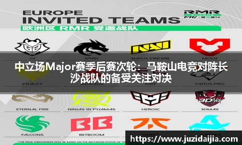 中立场Major赛季后赛次轮：马鞍山电竞对阵长沙战队的备受关注对决