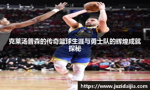 克莱汤普森的传奇篮球生涯与勇士队的辉煌成就探秘