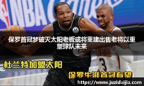 保罗首冠梦破灭太阳老板或将重建出售老将以重塑球队未来