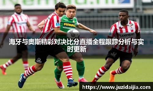 海牙与奥斯精彩对决比分直播全程跟踪分析与实时更新