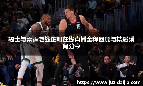 骑士与雷霆激战正酣在线直播全程回顾与精彩瞬间分享